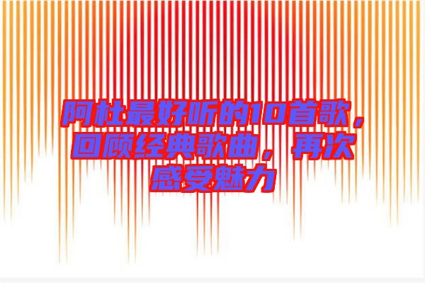 阿杜最好聽的10首歌，回顧經(jīng)典歌曲，再次感受魅力