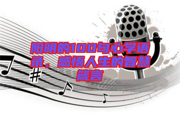陽明的100句心學(xué)語錄，感悟人生的智慧箴言