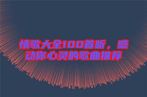 情歌大全100首聽，感動你心靈的歌曲推薦