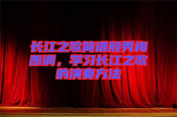長江之歌簡譜殷秀梅原調，學習長江之歌的演奏方法