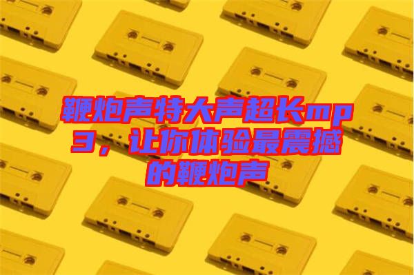 鞭炮聲特大聲超長(zhǎng)mp3，讓你體驗(yàn)最震撼的鞭炮聲