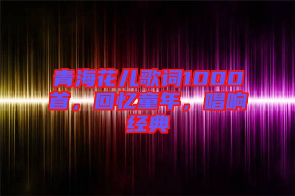 青?；▋焊柙~1000首，回憶童年，唱響經(jīng)典