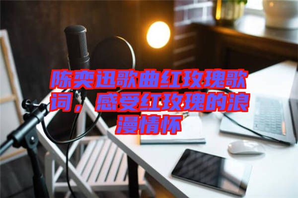 陳奕迅歌曲紅玫瑰歌詞，感受紅玫瑰的浪漫情懷