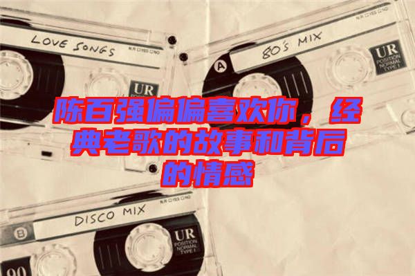 陳百強(qiáng)偏偏喜歡你，經(jīng)典老歌的故事和背后的情感