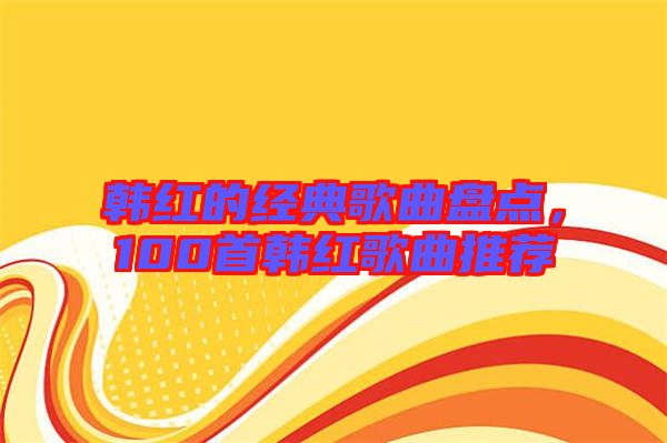 韓紅的經(jīng)典歌曲盤點(diǎn)，100首韓紅歌曲推薦