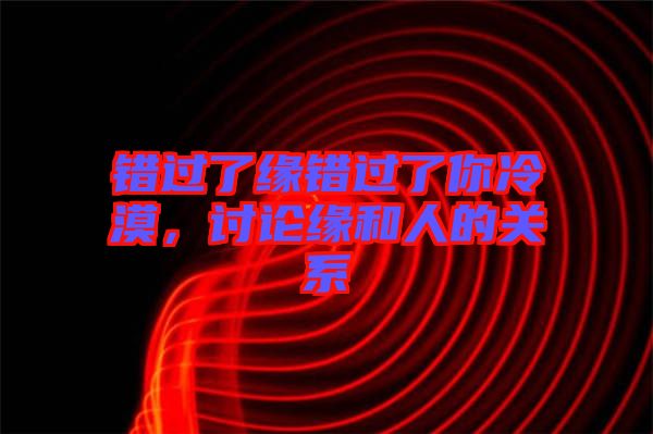 錯過了緣錯過了你冷漠，討論緣和人的關(guān)系