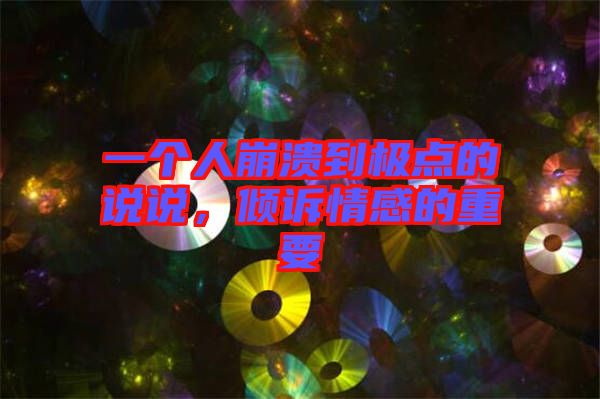 一個(gè)人崩潰到極點(diǎn)的說(shuō)說(shuō)，傾訴情感的重要