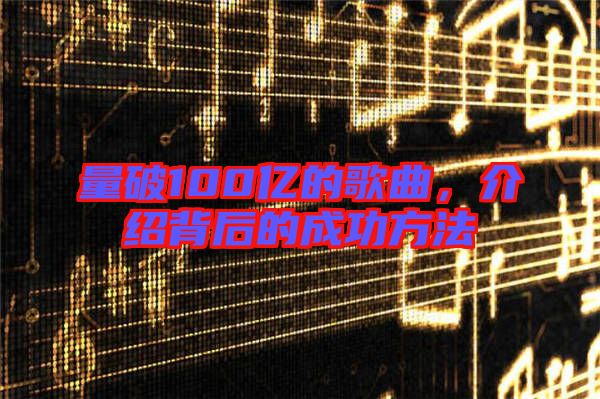 量破100億的歌曲，介紹背后的成功方法