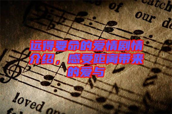 遠(yuǎn)得要命的愛情劇情介紹，感受距離帶來的愛與