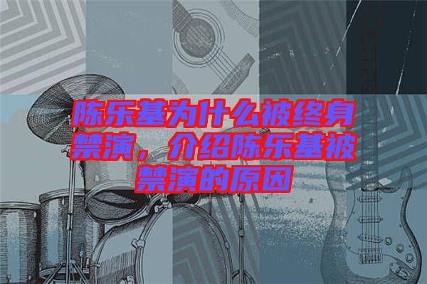 陳樂基為什么被終身禁演，介紹陳樂基被禁演的原因