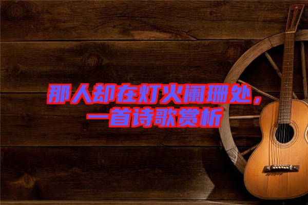 那人卻在燈火闌珊處，一首詩歌賞析