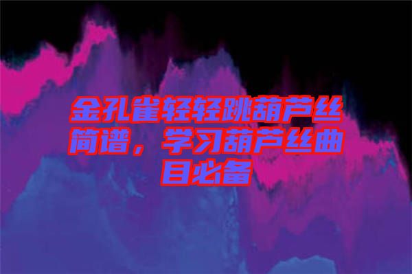 金孔雀輕輕跳葫蘆絲簡譜，學(xué)習(xí)葫蘆絲曲目必備