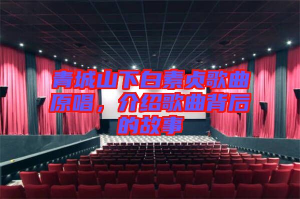 青城山下白素貞歌曲原唱，介紹歌曲背后的故事