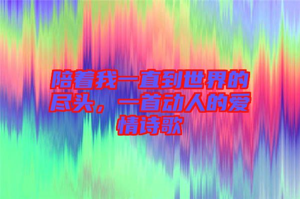 陪著我一直到世界的盡頭，一首動人的愛情詩歌