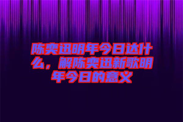 陳奕迅明年今日達什么，解陳奕迅新歌明年今日的意義