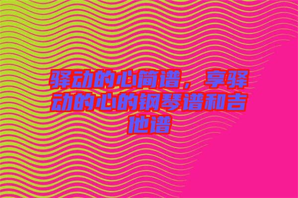 驛動的心簡譜，享驛動的心的鋼琴譜和吉他譜