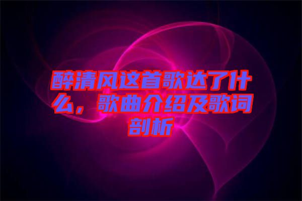 醉清風這首歌達了什么，歌曲介紹及歌詞剖析