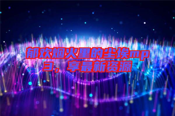 郁歡煙火里的塵埃mp3，享最新資源