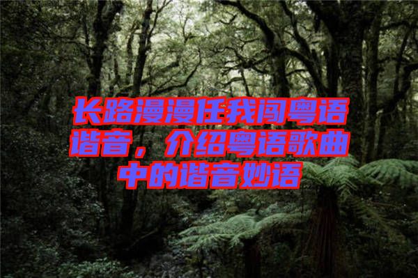 長路漫漫任我闖粵語諧音，介紹粵語歌曲中的諧音妙語