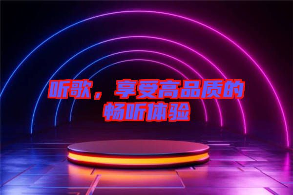 聽歌，享受高品質(zhì)的暢聽體驗(yàn)