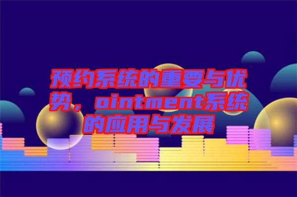 預(yù)約系統(tǒng)的重要與優(yōu)勢，ointment系統(tǒng)的應(yīng)用與發(fā)展