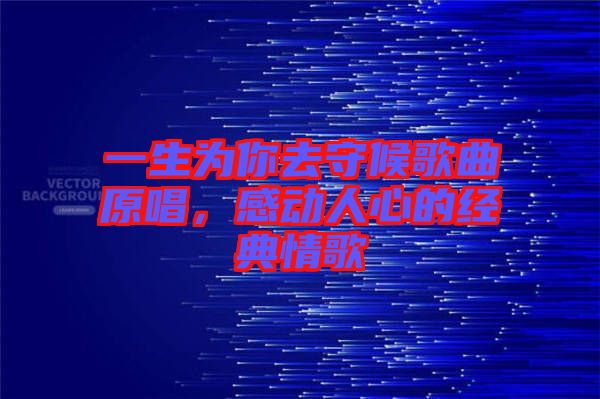 一生為你去守候歌曲原唱，感動人心的經(jīng)典情歌