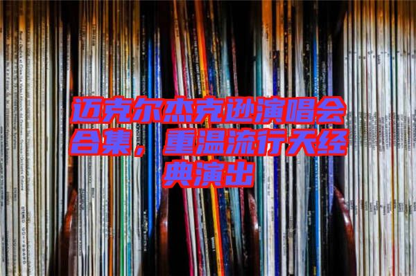邁克爾杰克遜演唱會合集，重溫流行天經(jīng)典演出