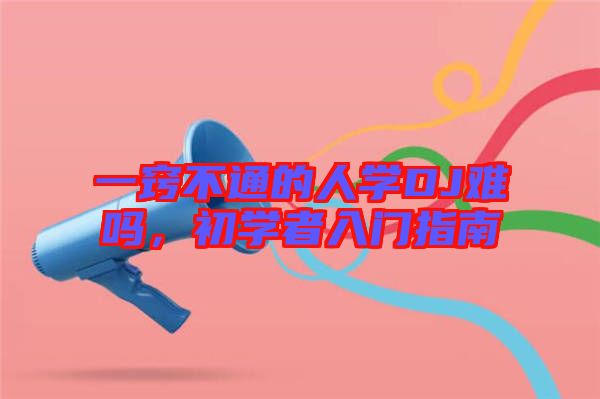 一竅不通的人學(xué)DJ難嗎，初學(xué)者入門指南