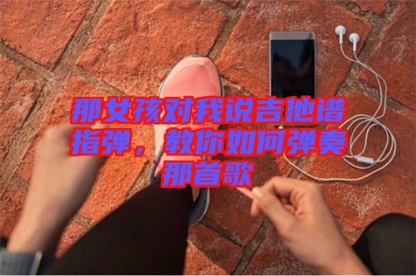 那女孩對我說吉他譜指彈，教你如何彈奏那首歌