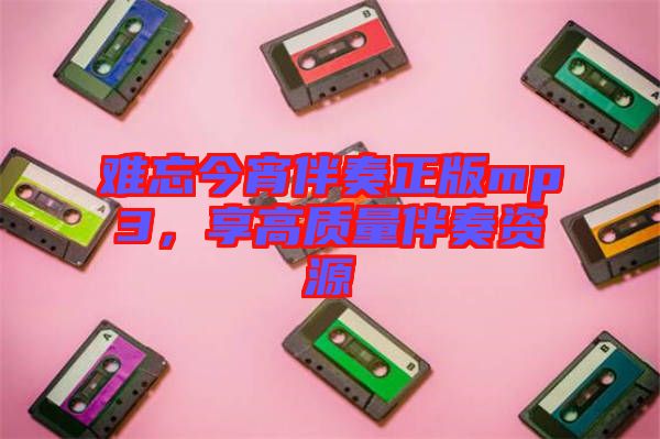 難忘今宵伴奏正版mp3，享高質(zhì)量伴奏資源