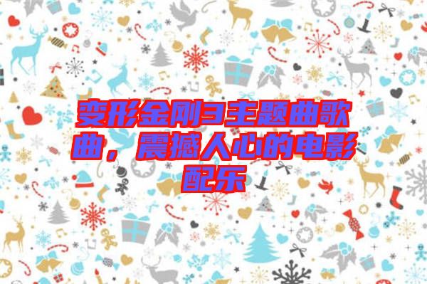 變形金剛3主題曲歌曲，震撼人心的電影配樂