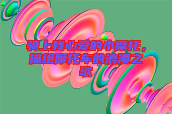 騎上我心愛的小摩托，描繪摩托車的浪漫之歌