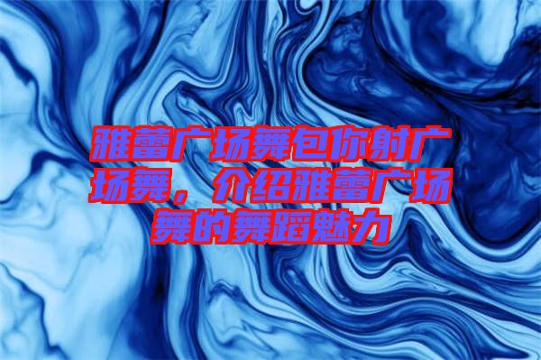 雅蕾?gòu)V場(chǎng)舞包你射廣場(chǎng)舞，介紹雅蕾?gòu)V場(chǎng)舞的舞蹈魅力