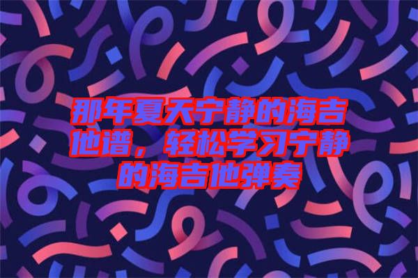 那年夏天寧靜的海吉他譜，輕松學(xué)習(xí)寧靜的海吉他彈奏