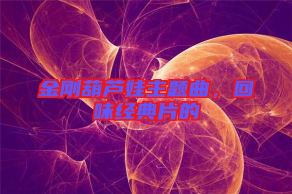金剛葫蘆娃主題曲，回味經(jīng)典片的