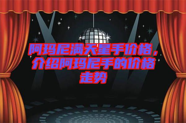 阿瑪尼滿(mǎn)天星手價(jià)格，介紹阿瑪尼手的價(jià)格走勢(shì)