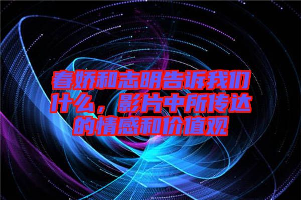 春嬌和志明告訴我們什么，影片中所傳達(dá)的情感和價值觀
