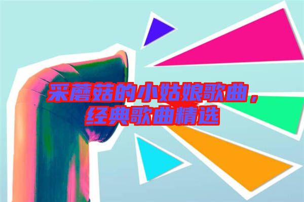 采蘑菇的小姑娘歌曲，經(jīng)典歌曲精選