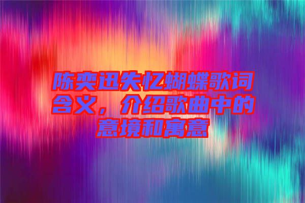 陳奕迅失憶蝴蝶歌詞含義，介紹歌曲中的意境和寓意