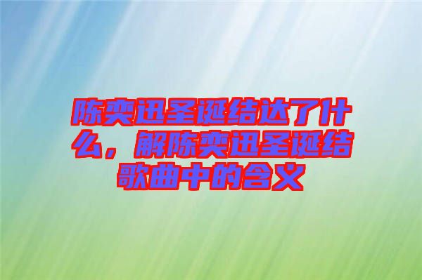 陳奕迅圣誕結(jié)達了什么，解陳奕迅圣誕結(jié)歌曲中的含義