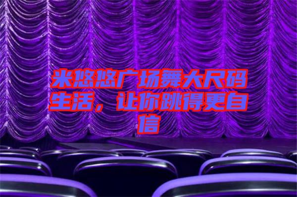 米悠悠廣場(chǎng)舞大尺碼生活，讓你跳得更自信