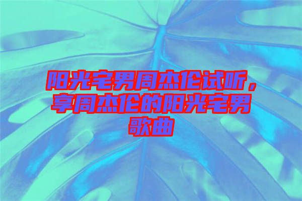陽(yáng)光宅男周杰倫試聽(tīng)，享周杰倫的陽(yáng)光宅男歌曲