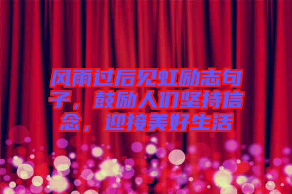 風(fēng)雨過后見虹勵(lì)志句子，鼓勵(lì)人們堅(jiān)持信念，迎接美好生活