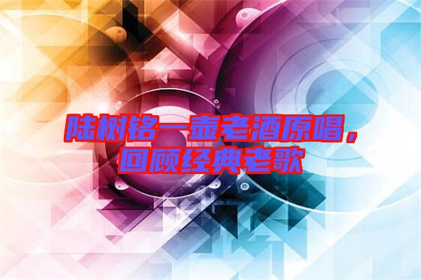 陸樹銘一壺老酒原唱，回顧經(jīng)典老歌