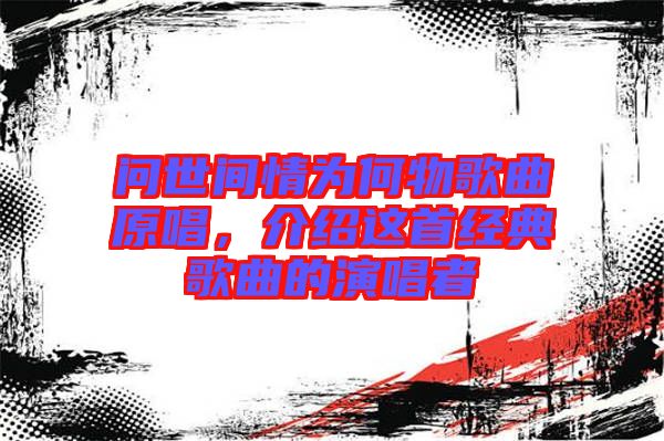 問世間情為何物歌曲原唱，介紹這首經(jīng)典歌曲的演唱者