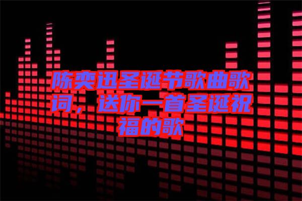 陳奕迅圣誕節(jié)歌曲歌詞，送你一首圣誕祝福的歌