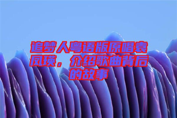 追夢(mèng)人粵語(yǔ)版原唱袁鳳瑛，介紹歌曲背后的故事