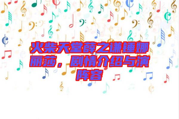 火柴天堂薛之謙錘娜麗莎，劇情介紹與演陣容