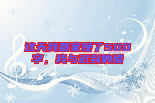 這天我回家晚了500字，我與遲到的借