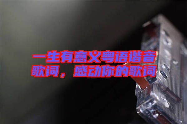 一生有意義粵語諧音歌詞，感動(dòng)你的歌詞